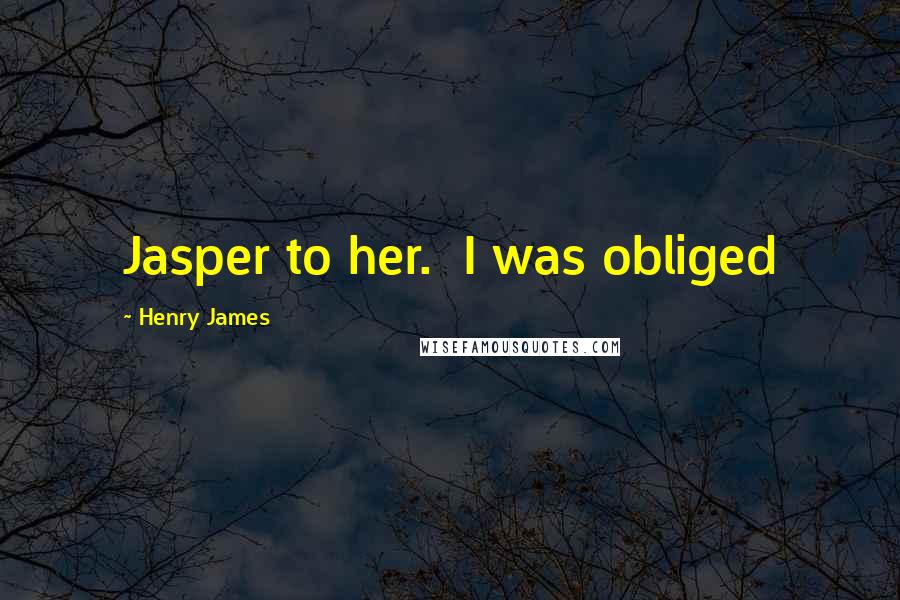 Henry James Quotes: Jasper to her. I was obliged