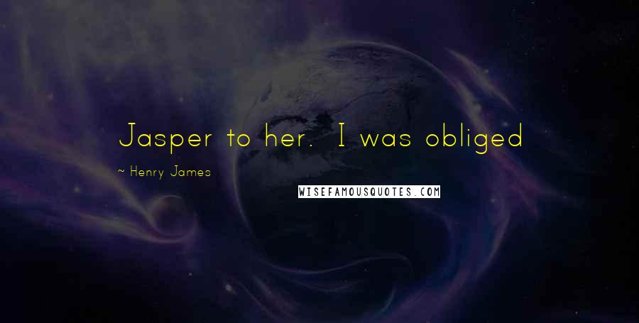 Henry James Quotes: Jasper to her. I was obliged