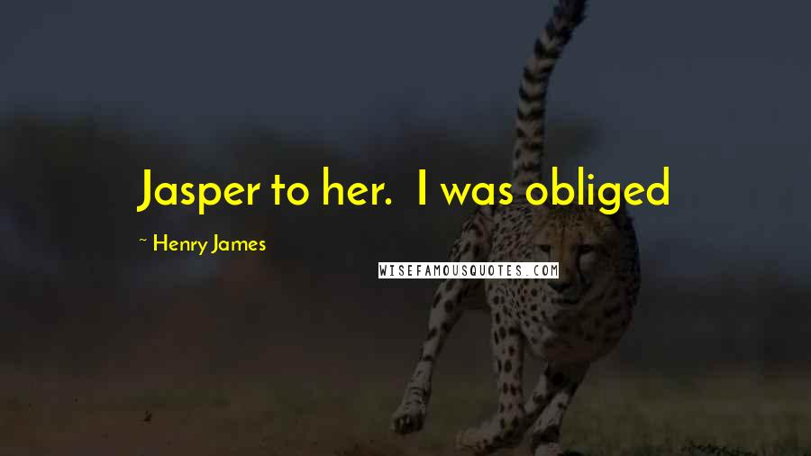 Henry James Quotes: Jasper to her. I was obliged