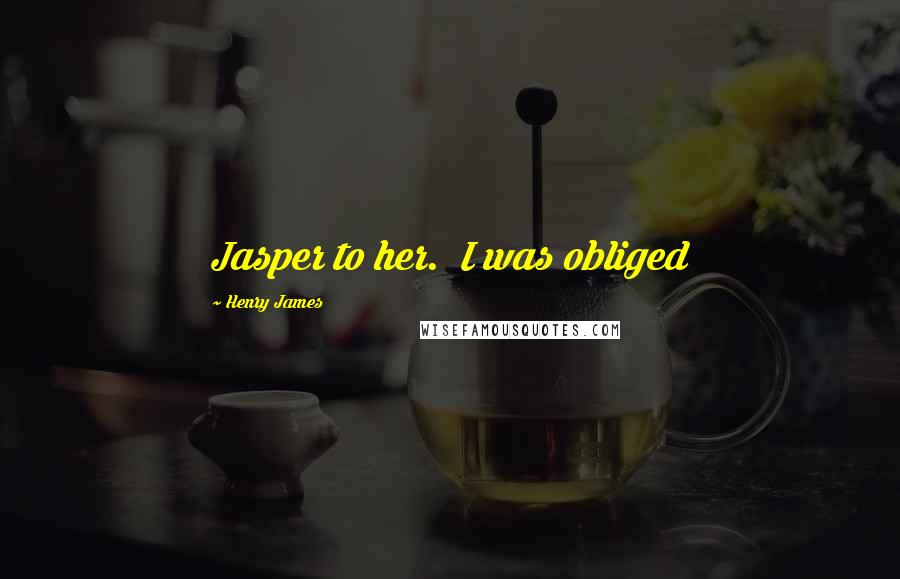 Henry James Quotes: Jasper to her. I was obliged