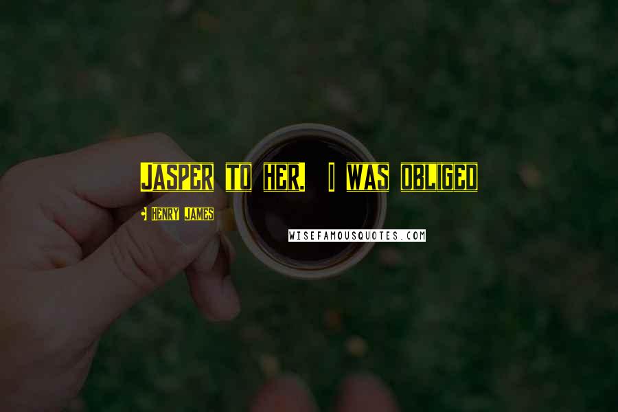Henry James Quotes: Jasper to her. I was obliged