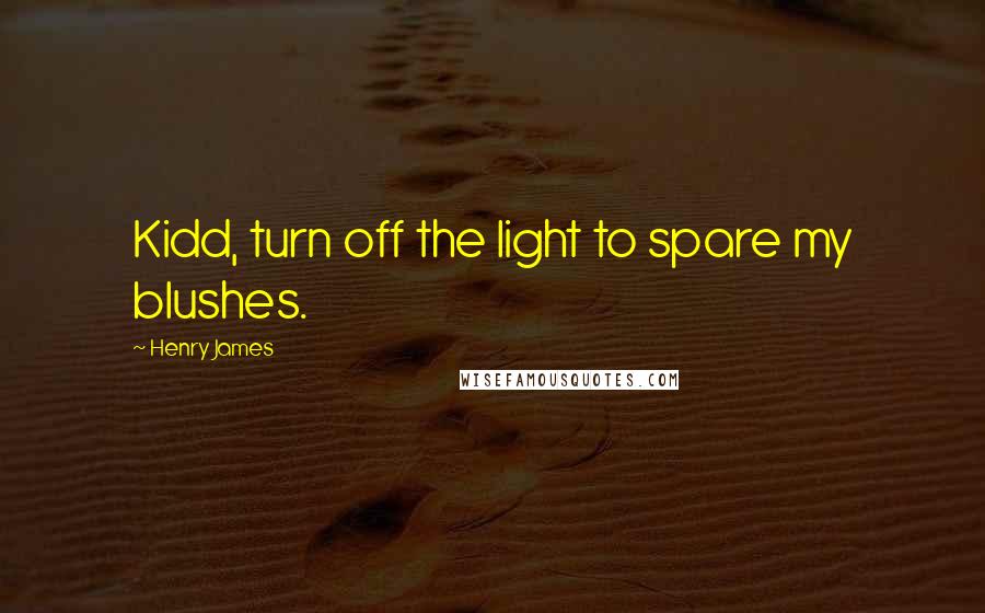 Henry James Quotes: Kidd, turn off the light to spare my blushes.