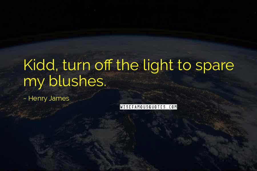 Henry James Quotes: Kidd, turn off the light to spare my blushes.