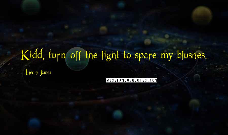 Henry James Quotes: Kidd, turn off the light to spare my blushes.