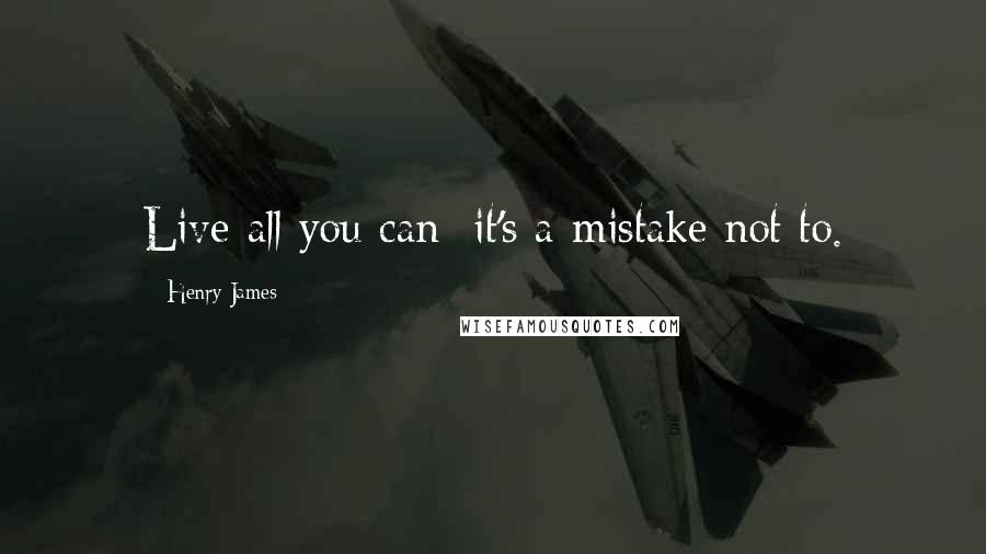 Henry James Quotes: Live all you can; it's a mistake not to.