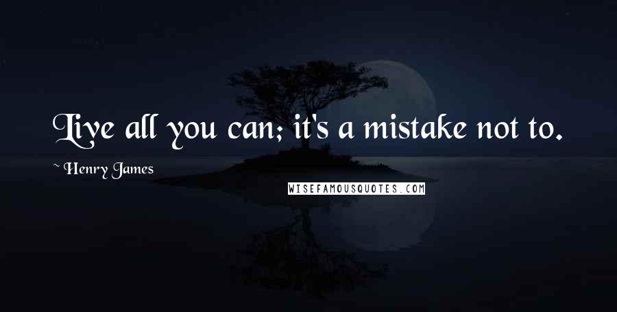 Henry James Quotes: Live all you can; it's a mistake not to.