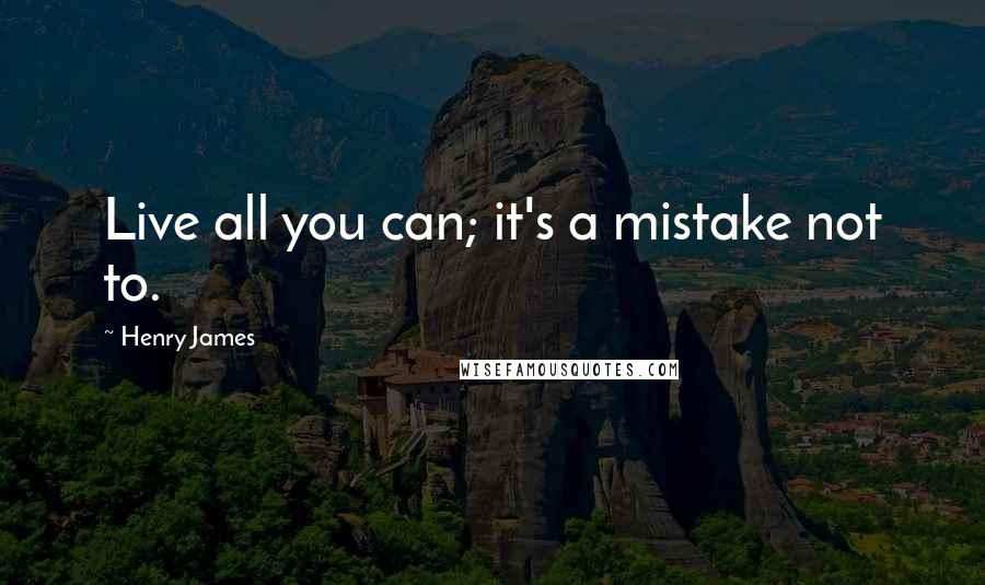 Henry James Quotes: Live all you can; it's a mistake not to.