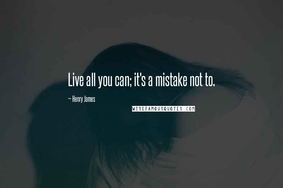 Henry James Quotes: Live all you can; it's a mistake not to.