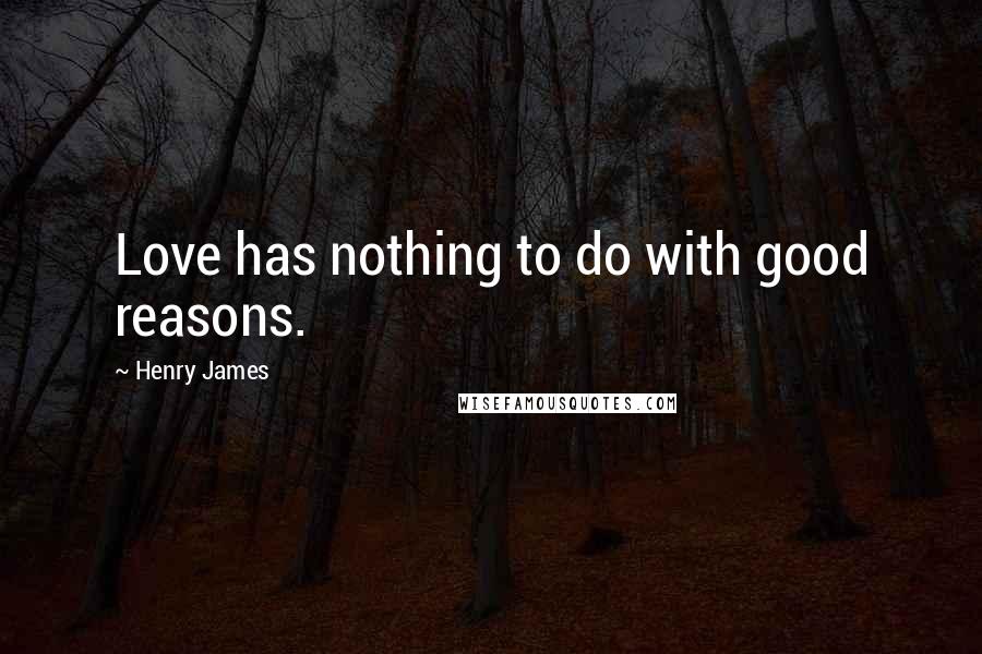 Henry James Quotes: Love has nothing to do with good reasons.