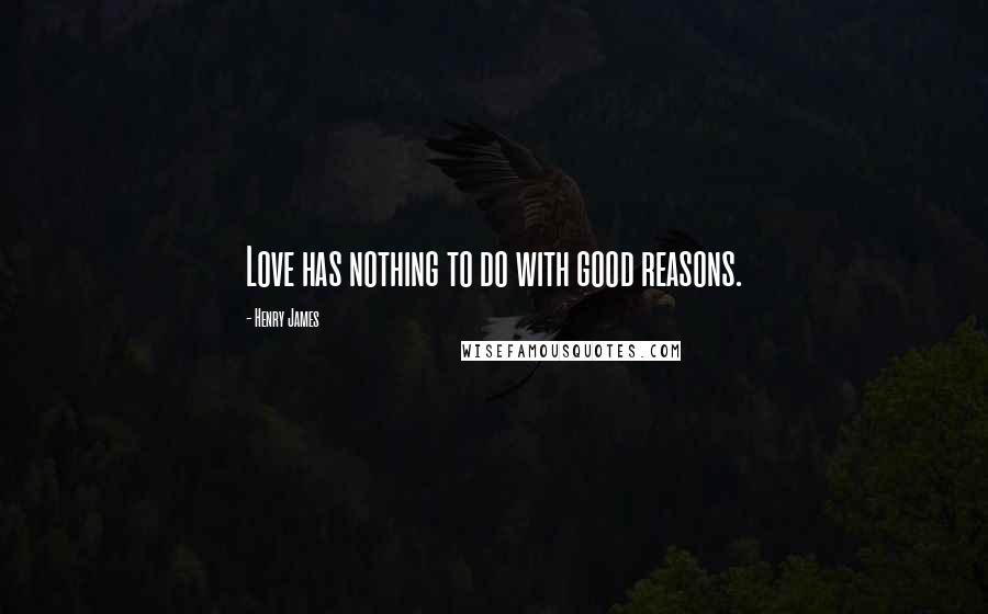 Henry James Quotes: Love has nothing to do with good reasons.