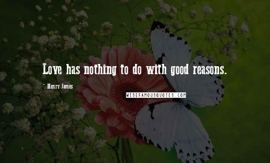 Henry James Quotes: Love has nothing to do with good reasons.
