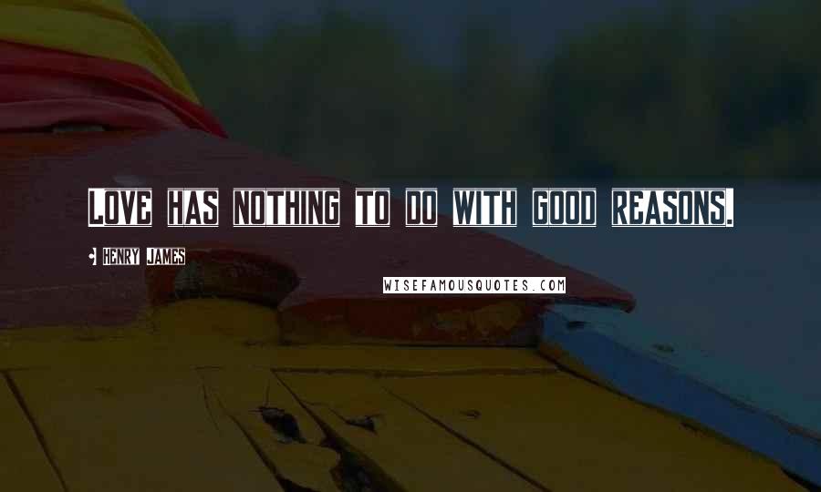 Henry James Quotes: Love has nothing to do with good reasons.