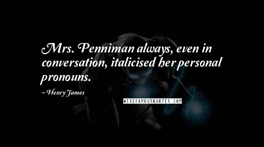 Henry James Quotes: Mrs. Penniman always, even in conversation, italicised her personal pronouns.