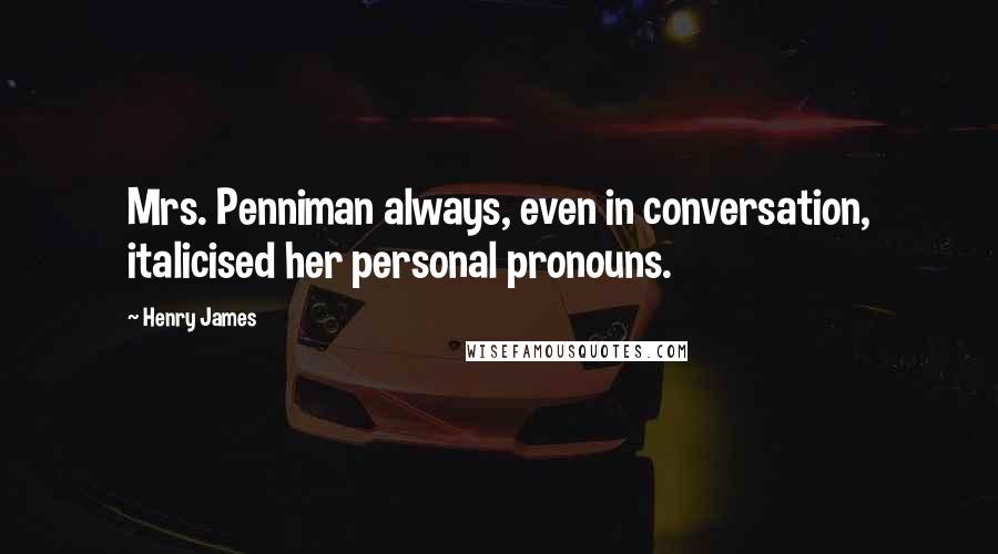 Henry James Quotes: Mrs. Penniman always, even in conversation, italicised her personal pronouns.