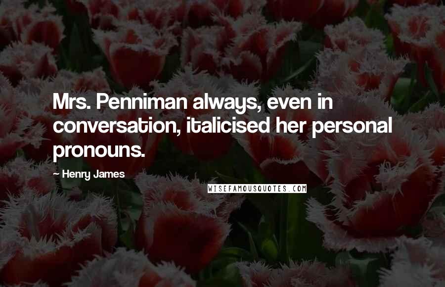 Henry James Quotes: Mrs. Penniman always, even in conversation, italicised her personal pronouns.