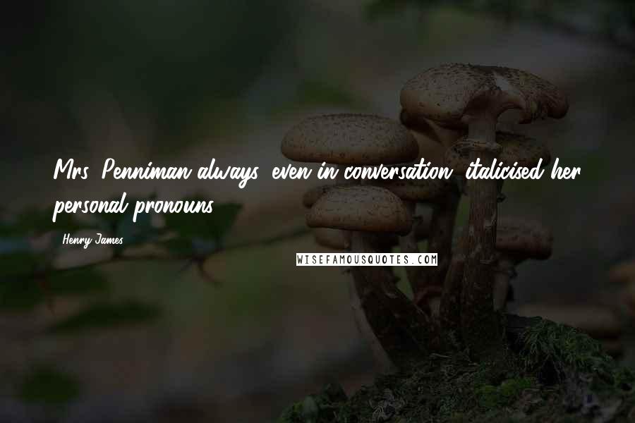 Henry James Quotes: Mrs. Penniman always, even in conversation, italicised her personal pronouns.