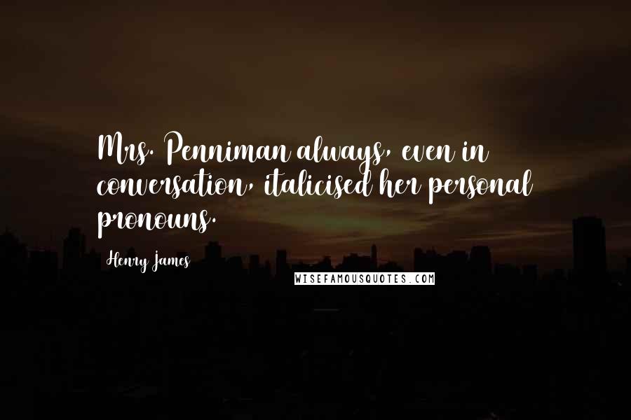 Henry James Quotes: Mrs. Penniman always, even in conversation, italicised her personal pronouns.