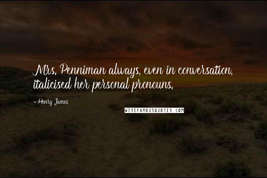 Henry James Quotes: Mrs. Penniman always, even in conversation, italicised her personal pronouns.
