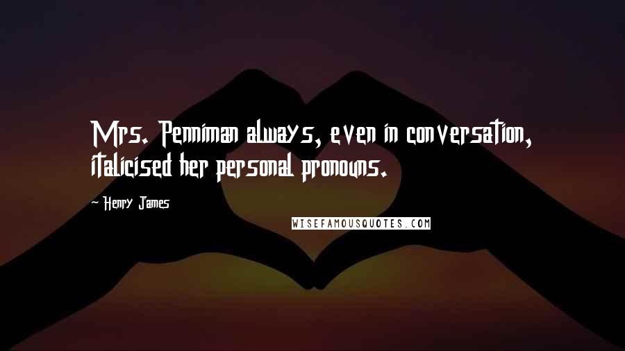 Henry James Quotes: Mrs. Penniman always, even in conversation, italicised her personal pronouns.