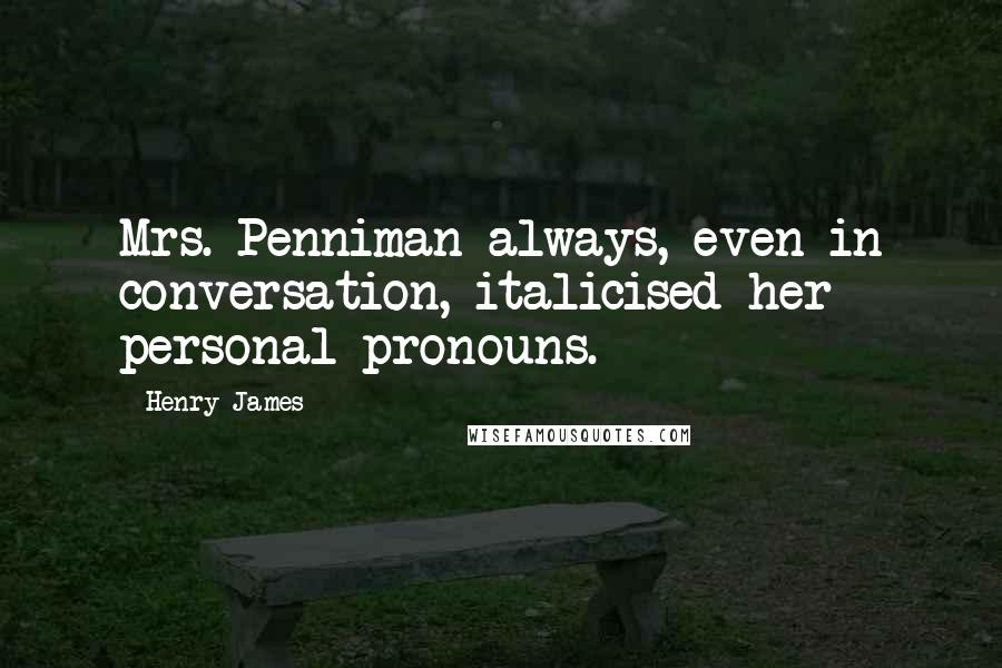Henry James Quotes: Mrs. Penniman always, even in conversation, italicised her personal pronouns.