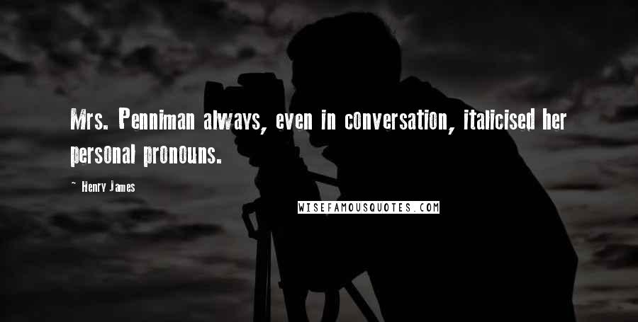 Henry James Quotes: Mrs. Penniman always, even in conversation, italicised her personal pronouns.