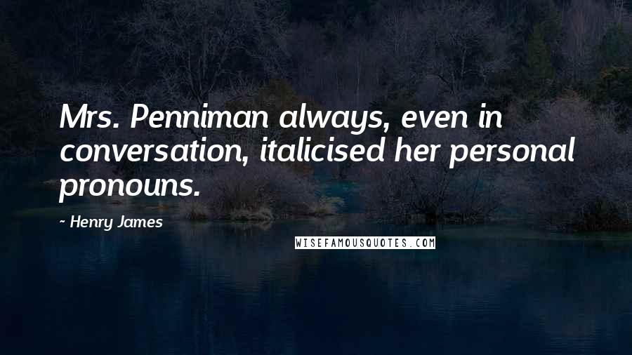 Henry James Quotes: Mrs. Penniman always, even in conversation, italicised her personal pronouns.