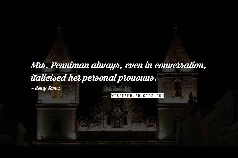 Henry James Quotes: Mrs. Penniman always, even in conversation, italicised her personal pronouns.
