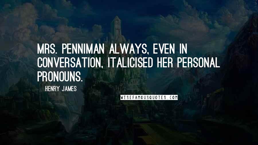 Henry James Quotes: Mrs. Penniman always, even in conversation, italicised her personal pronouns.