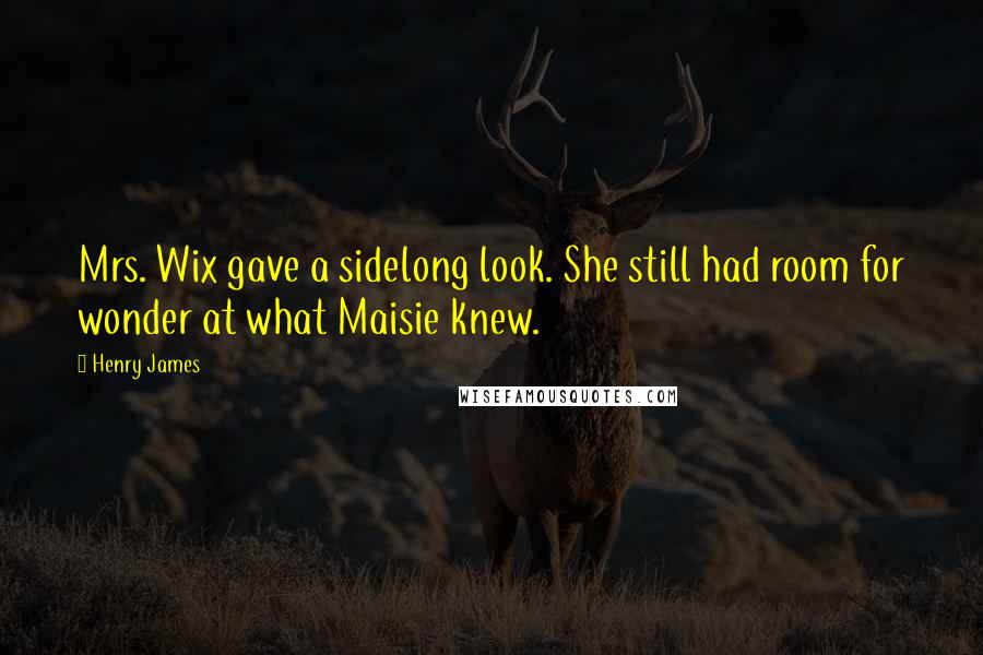Henry James Quotes: Mrs. Wix gave a sidelong look. She still had room for wonder at what Maisie knew.