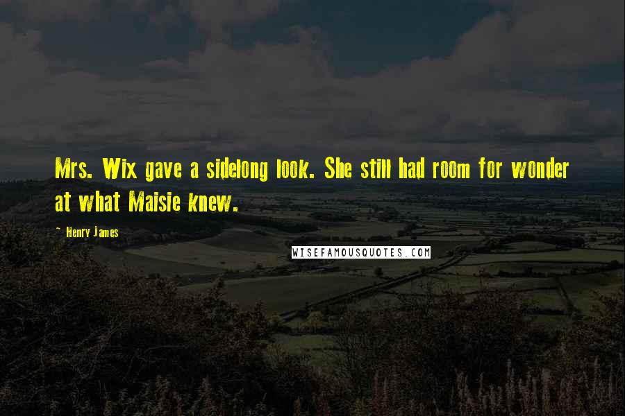 Henry James Quotes: Mrs. Wix gave a sidelong look. She still had room for wonder at what Maisie knew.