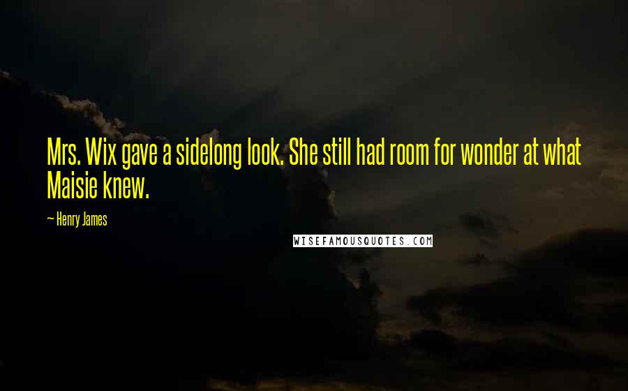 Henry James Quotes: Mrs. Wix gave a sidelong look. She still had room for wonder at what Maisie knew.