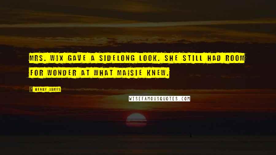 Henry James Quotes: Mrs. Wix gave a sidelong look. She still had room for wonder at what Maisie knew.