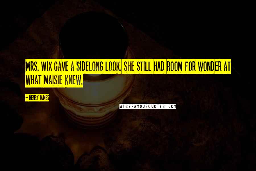 Henry James Quotes: Mrs. Wix gave a sidelong look. She still had room for wonder at what Maisie knew.