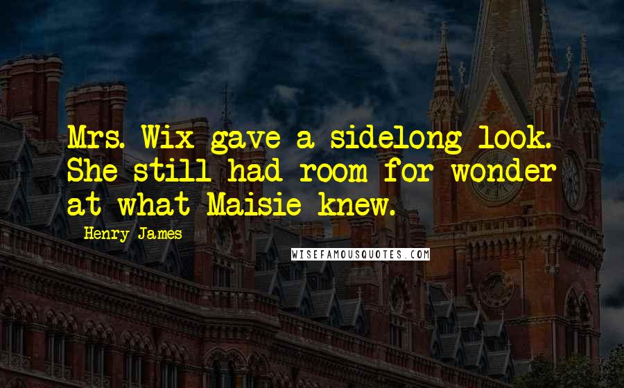 Henry James Quotes: Mrs. Wix gave a sidelong look. She still had room for wonder at what Maisie knew.