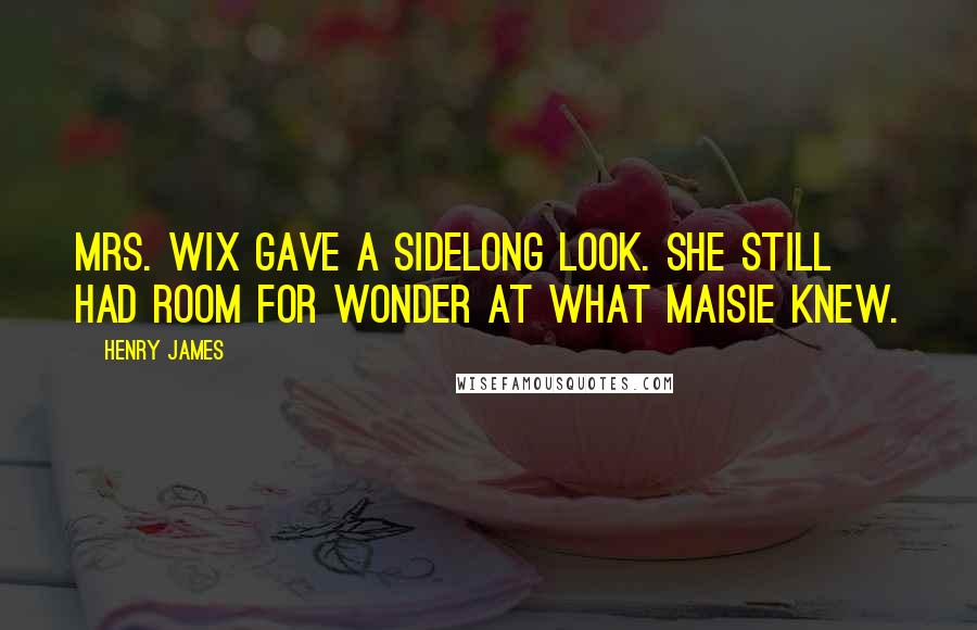 Henry James Quotes: Mrs. Wix gave a sidelong look. She still had room for wonder at what Maisie knew.