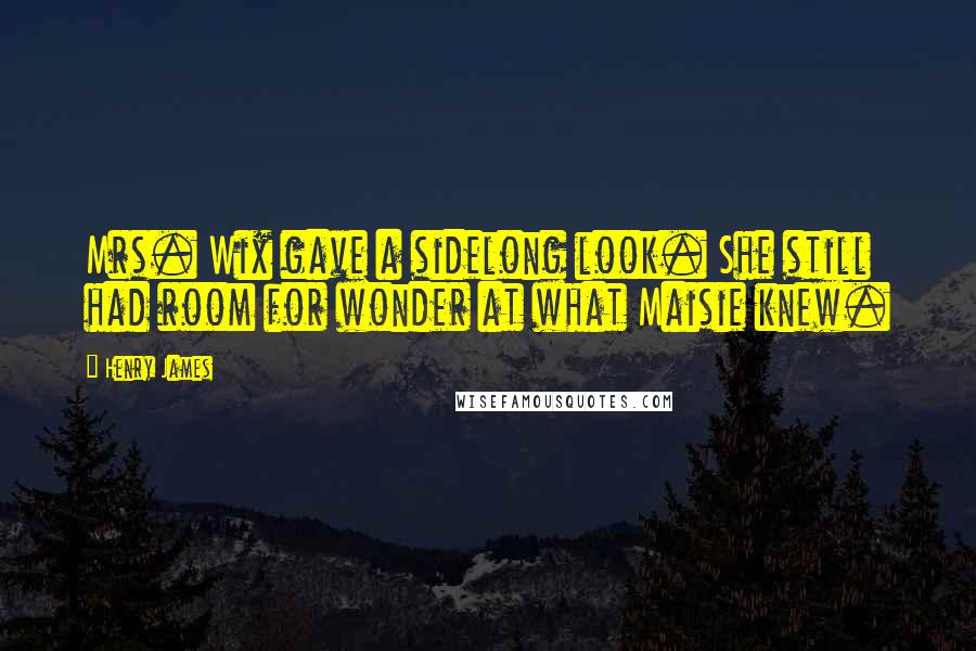 Henry James Quotes: Mrs. Wix gave a sidelong look. She still had room for wonder at what Maisie knew.