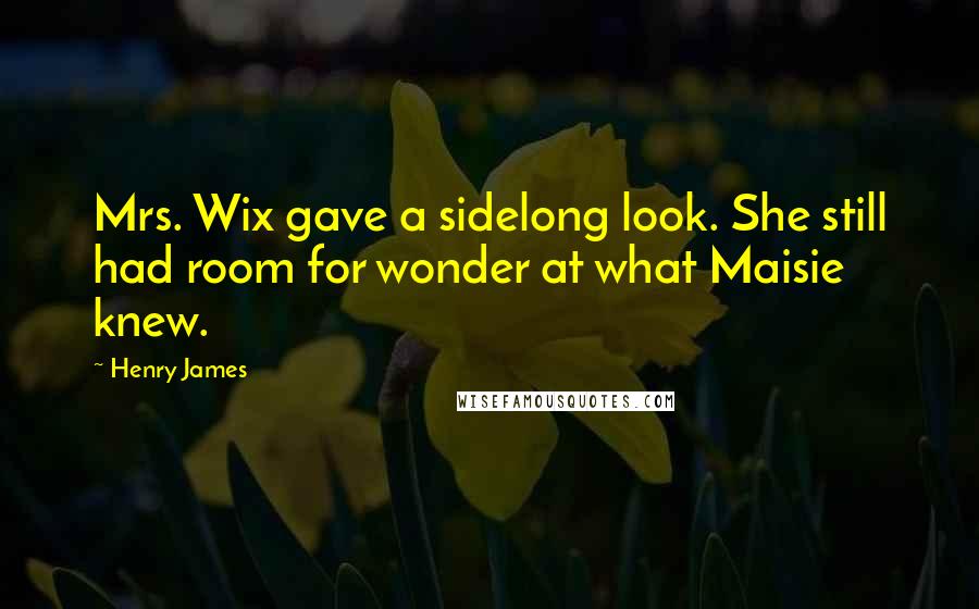 Henry James Quotes: Mrs. Wix gave a sidelong look. She still had room for wonder at what Maisie knew.
