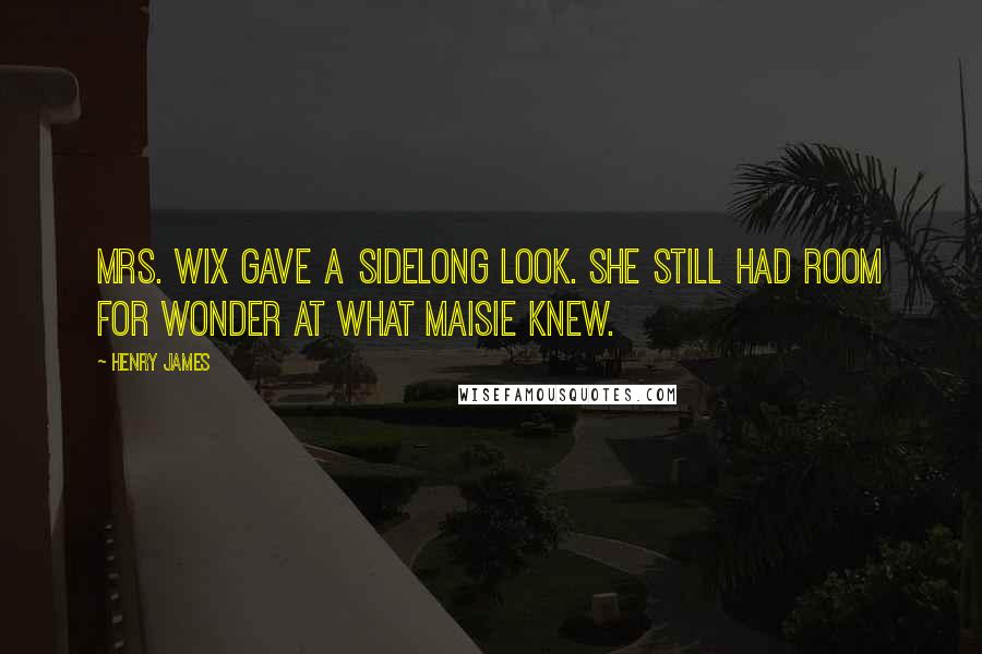 Henry James Quotes: Mrs. Wix gave a sidelong look. She still had room for wonder at what Maisie knew.