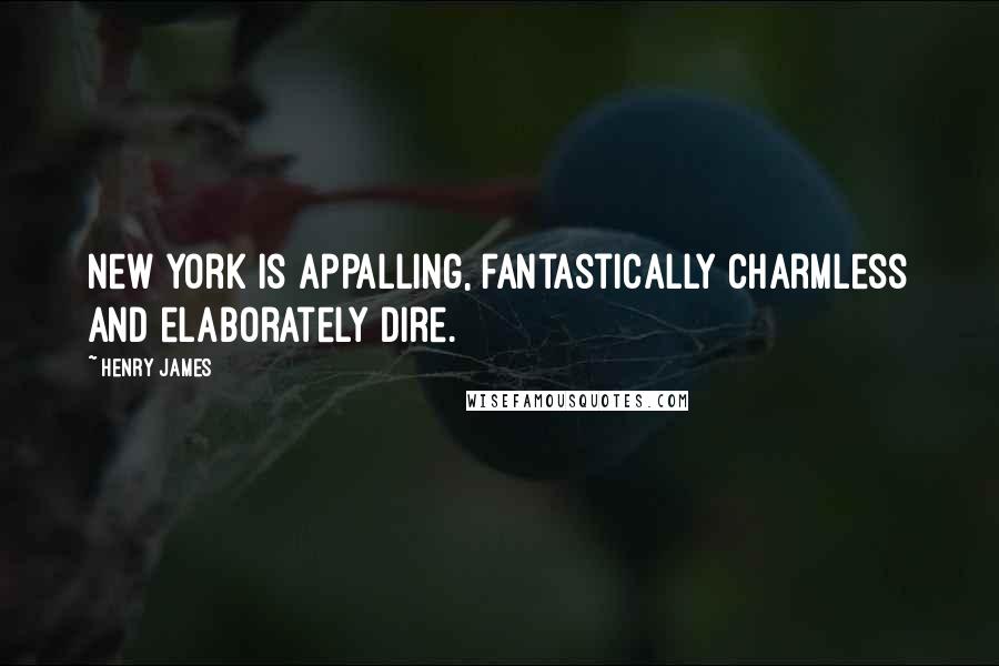 Henry James Quotes: New York is appalling, fantastically charmless and elaborately dire.