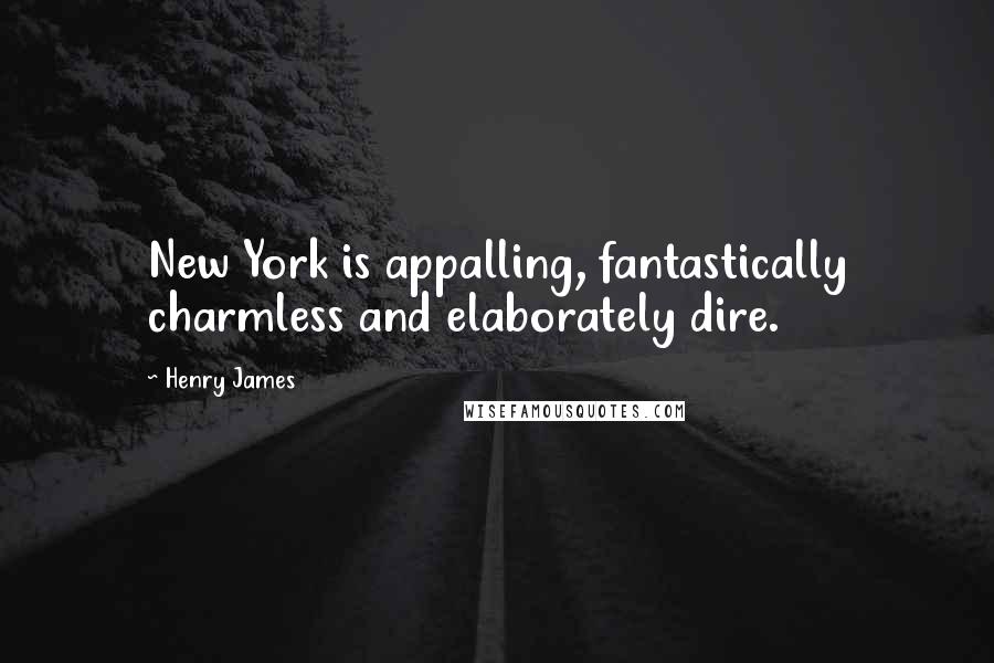 Henry James Quotes: New York is appalling, fantastically charmless and elaborately dire.