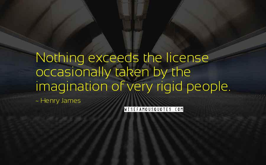 Henry James Quotes: Nothing exceeds the license occasionally taken by the imagination of very rigid people.