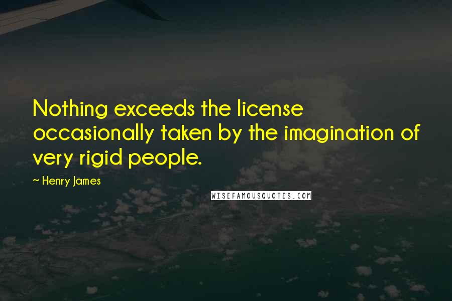 Henry James Quotes: Nothing exceeds the license occasionally taken by the imagination of very rigid people.