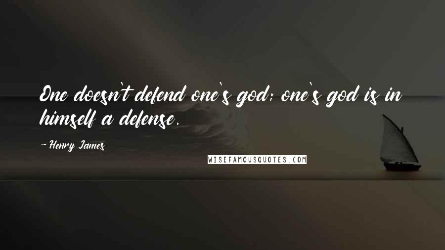 Henry James Quotes: One doesn't defend one's god; one's god is in himself a defense.