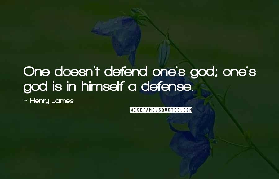 Henry James Quotes: One doesn't defend one's god; one's god is in himself a defense.