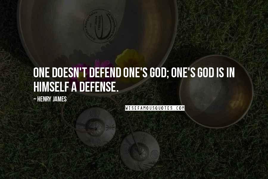 Henry James Quotes: One doesn't defend one's god; one's god is in himself a defense.