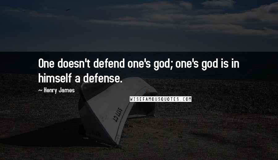 Henry James Quotes: One doesn't defend one's god; one's god is in himself a defense.