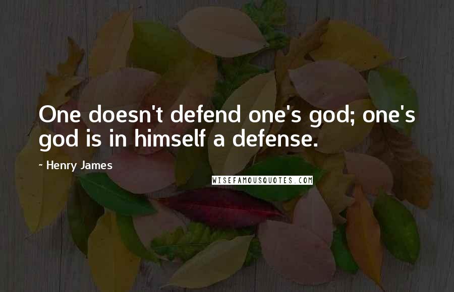 Henry James Quotes: One doesn't defend one's god; one's god is in himself a defense.