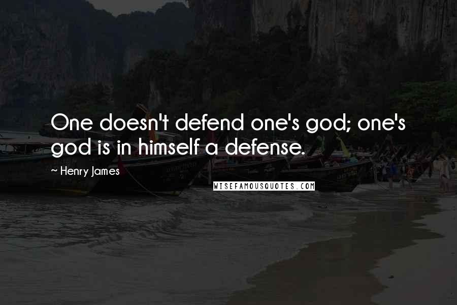 Henry James Quotes: One doesn't defend one's god; one's god is in himself a defense.