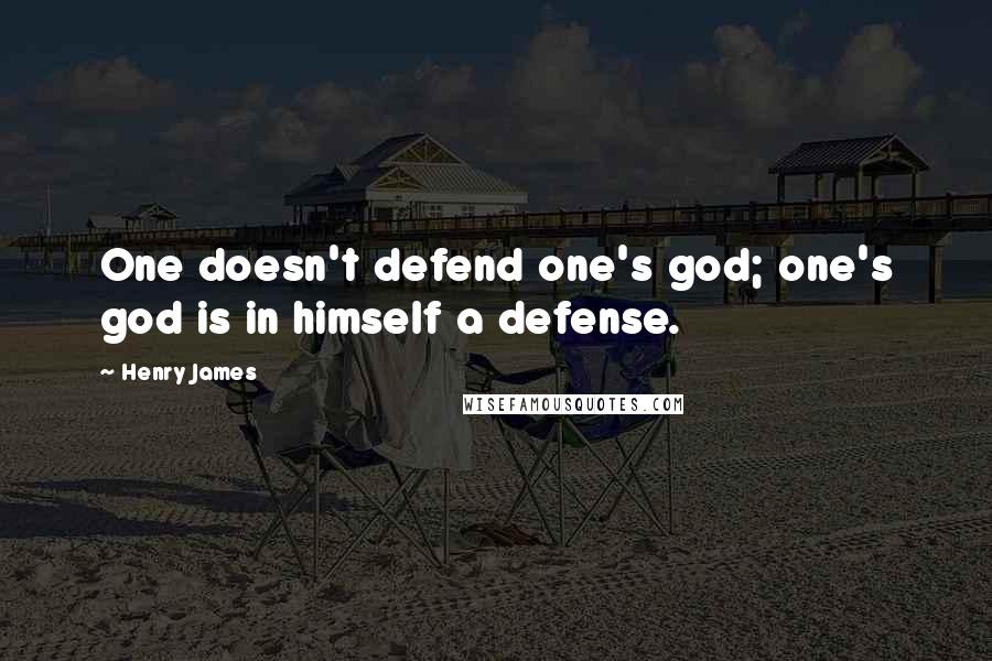 Henry James Quotes: One doesn't defend one's god; one's god is in himself a defense.