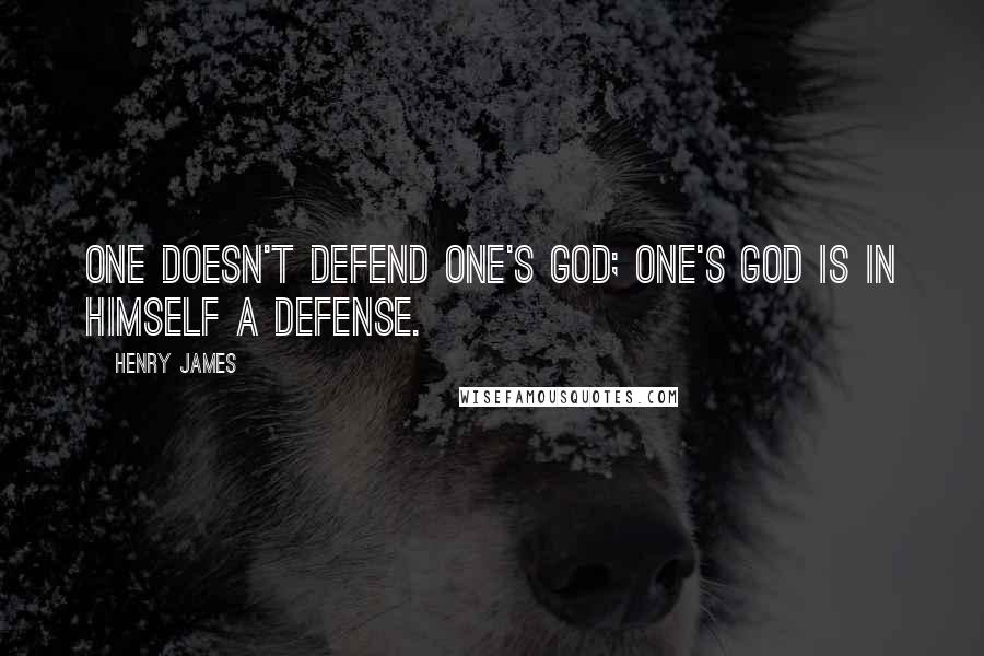 Henry James Quotes: One doesn't defend one's god; one's god is in himself a defense.